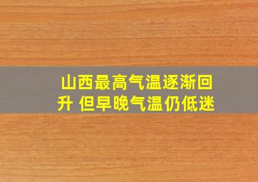 山西最高气温逐渐回升 但早晚气温仍低迷